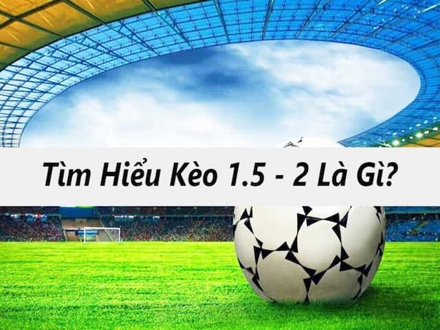 Kèo Chấp 1.5/2 Là Gì? Bỏ Túi Kinh Nghiệm Cá Cược Kèo Luôn Thắng Kèo Chấp 1.5/2 Là Gì? Bỏ Túi Kinh Nghiệm Cá Cược Kèo Luôn Thắng